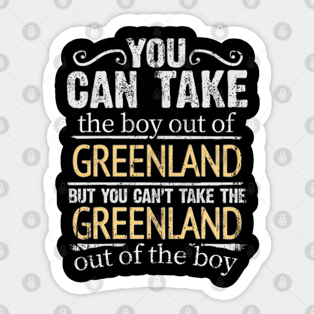 You Can Take The Boy Out Of Greenland But You Cant Take The Greenland Out Of The Boy - Gift for Greenlandic With Roots From Greenland Sticker by Country Flags